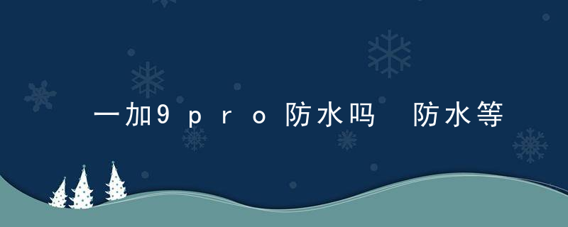 一加9pro防水吗 防水等级多少